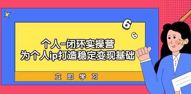 个人闭环实操营：从个人IP到商业变现，打造稳定收入