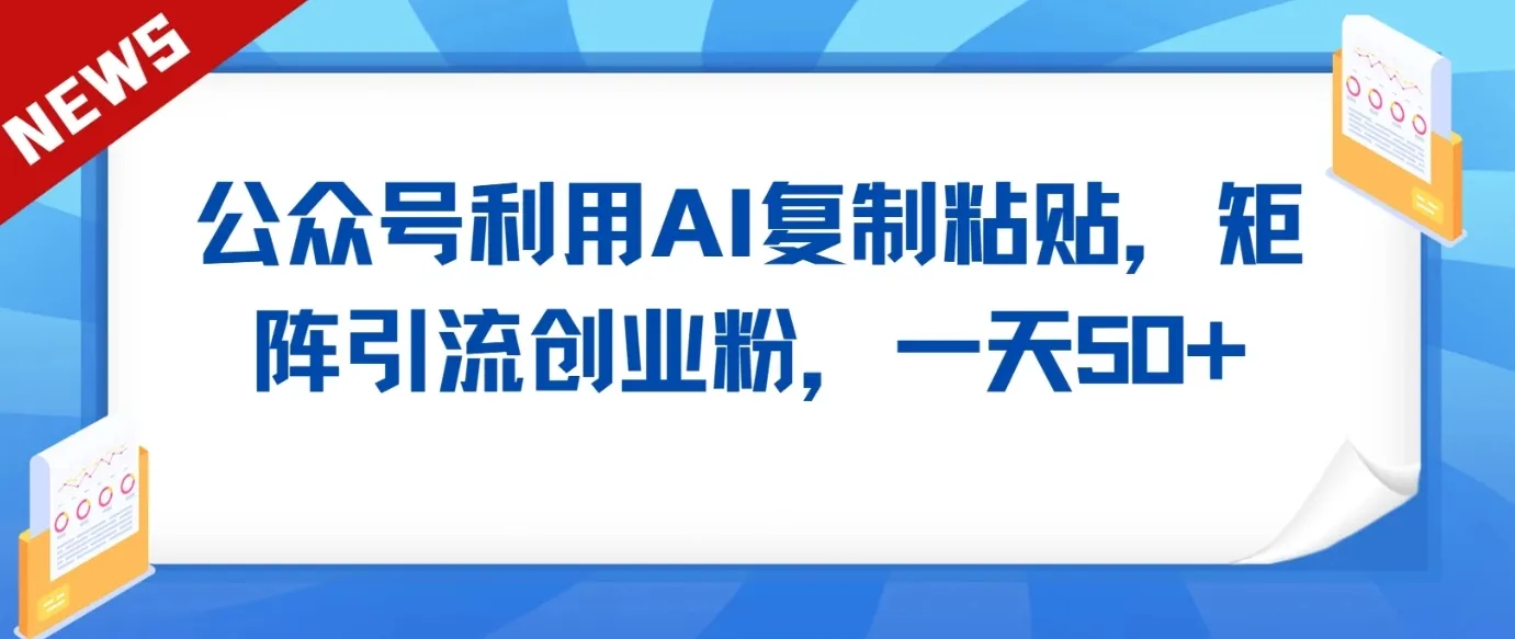 公众号引流利器：AI工具霸屏引爆创业粉，一天更多收入流量！-网赚项目