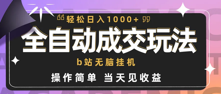 挂机赚钱新趋势：B站全自动成交项目揭秘，小白轻松日收入更多-网赚项目