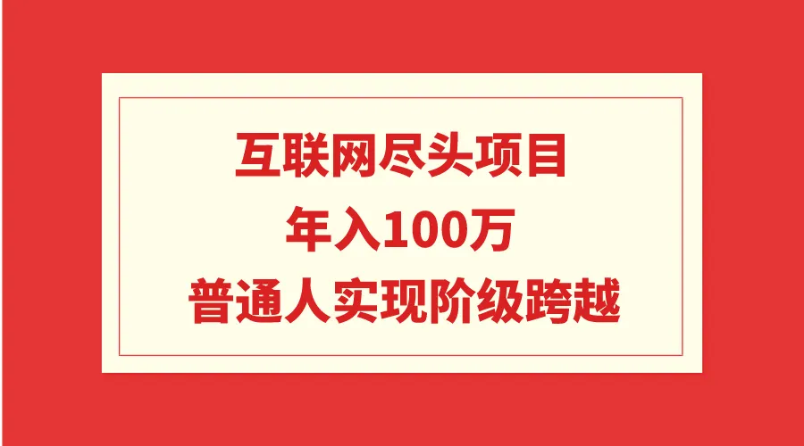 互联网尽头项目：年入更多，普通人实现阶级跨越-网赚项目