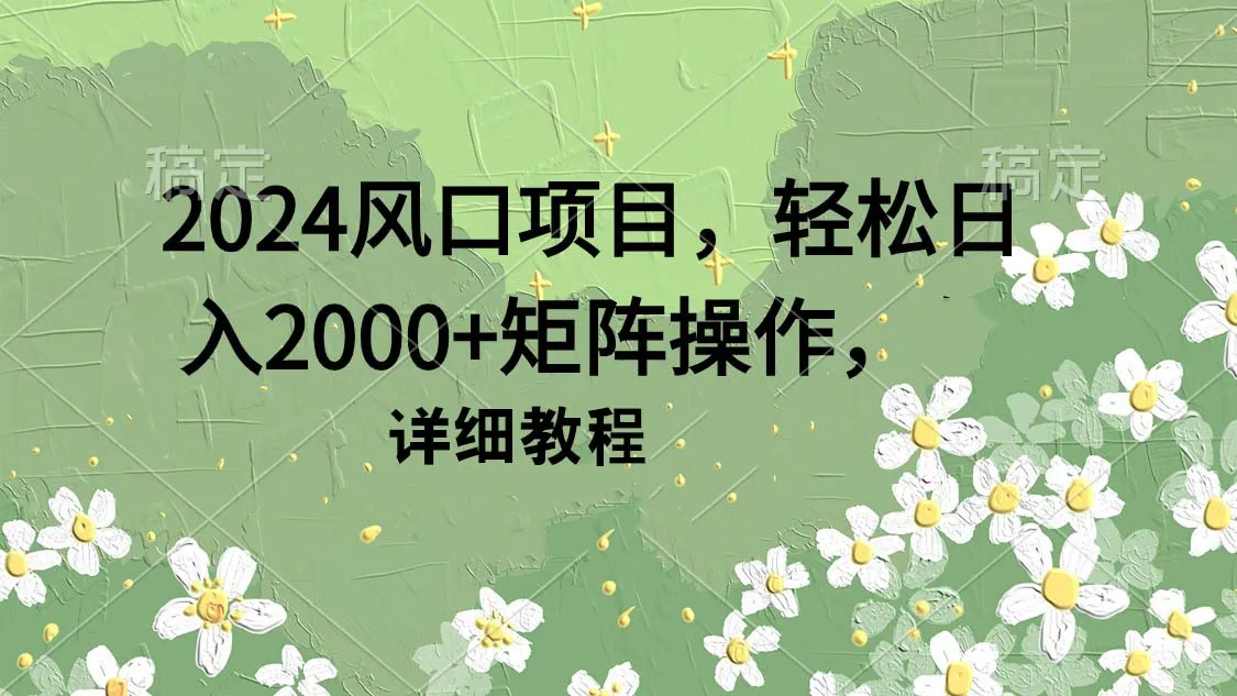 解密2024风口项目：轻松日收入更多 ，矩阵操作详解-网赚项目