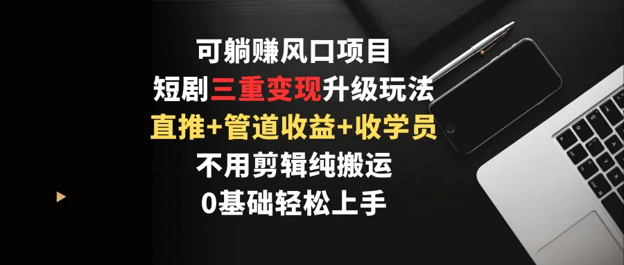 解锁短剧推广的多重变现之道，掌握直推 管道收益 学员收益，躺赚新玩法！-网赚项目