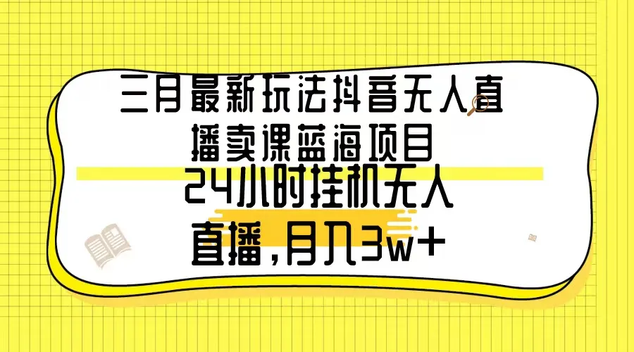 解锁无人直播卖课新玩法，月收入更多 ，小白也能轻松操作！-网赚项目