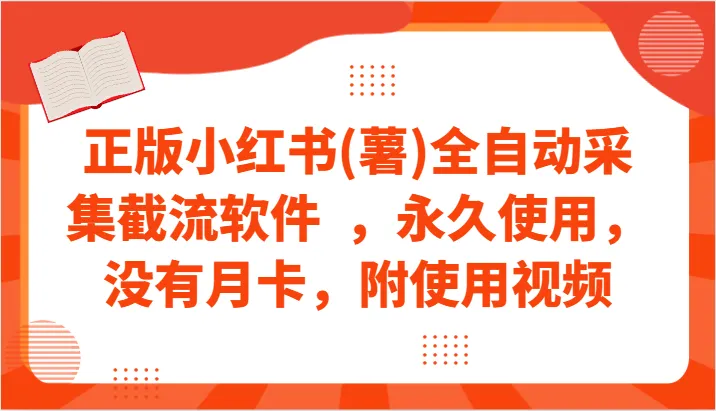 解锁小红书(薯)全自动采集神器，永久使用，无月卡限制！附操作视频！