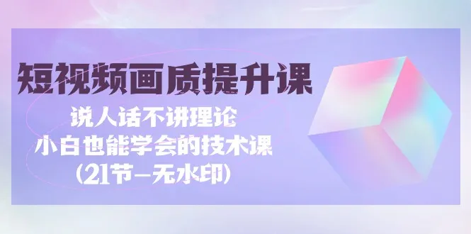 精品视频教程：画质提升技术全解析，轻松学会短视频拍摄与剪辑（-无水印）-网赚项目