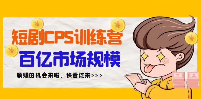 精通短剧CPS：打造百亿市场躺赚项目的必备技能-网赚项目