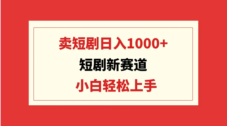 开启短剧新时代：创意变现指南，日增收上千不再梦想！-网赚项目