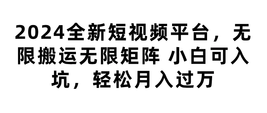 开启你的短视频赚钱之旅：探索2024年最新无限搬运平台-网赚项目