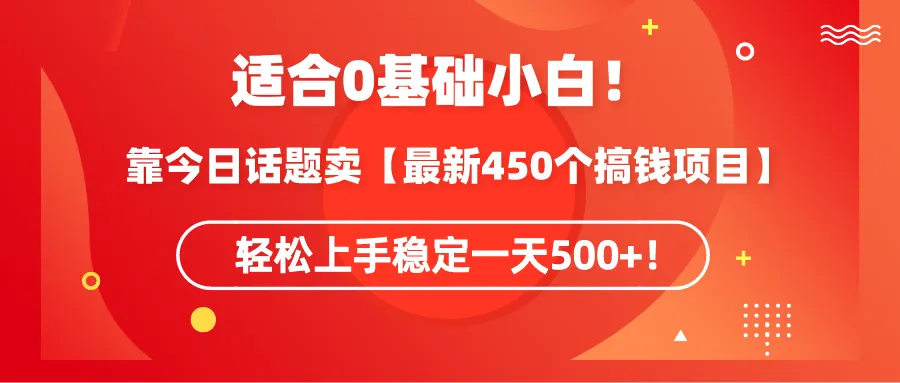 靠今日话题玩法，掌握最新450个搞钱技巧合集，每天轻松增收更多！-网赚项目