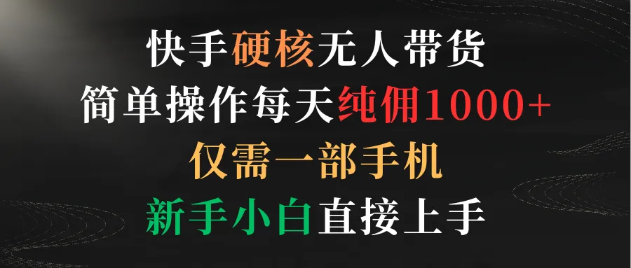 快手无人带货：轻松赚取每天更多纯佣金，手机操作，新手零基础上手-网赚项目