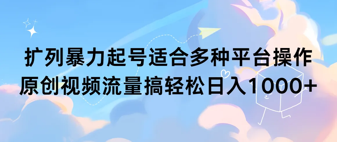 扩列暴力起号适合多种平台操作原创视频流量搞轻松日收入不断攀升-网赚项目