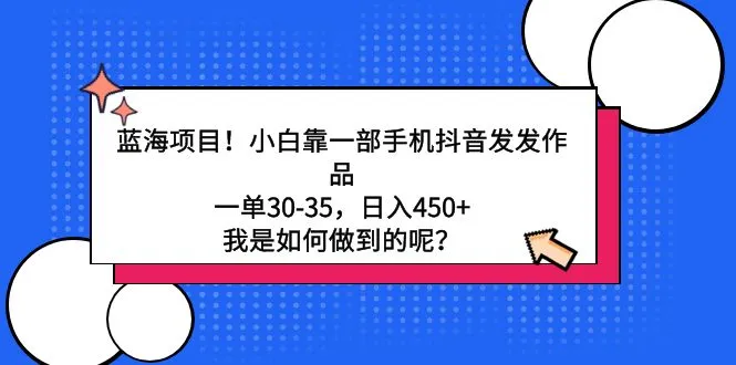 蓝海项目！小白靠一部手机抖音发发作品，一单30-35，日收入不断攀升 ，我是如何做到的呢？-网赚项目