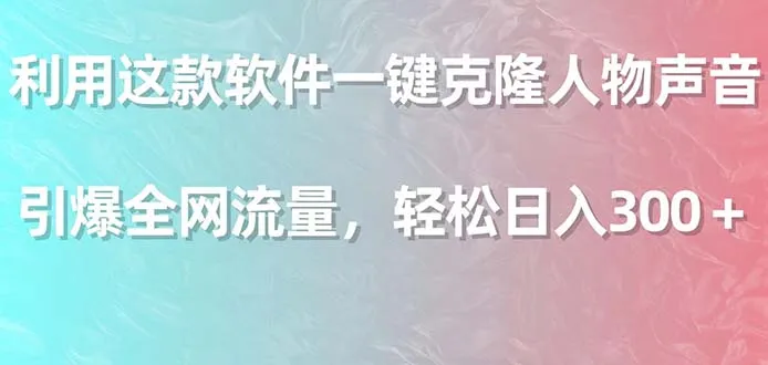 利用这款软件一键克隆人物声音，引爆全网流量，轻松日收入不断攀升＋-网赚项目