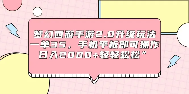 梦幻西游手游2.0升级玩法揭秘：一单35，轻松日收入更多 ，手机平板即可操作！-网赚项目