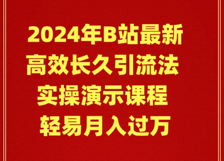 2024年B站最新高效长久引流法 实操演示课程 轻易月增更多-网赚项目