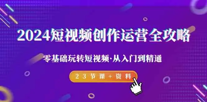 2024年短视频创作运营全攻略：零基础玩转短视频，精通抖音算法与爆款内容创作-网赚项目