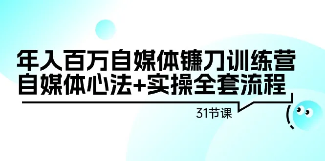 年入*万自媒体镰刀训练营：自媒体心法 实操全套流程-网赚项目