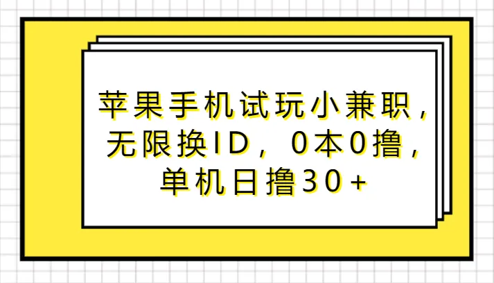 苹果手机试玩小兼职大揭秘：0投入更多撸，每日撸单30 ，轻松增收钱方法分享！-网赚项目