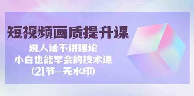 如何提升短视频画质？技术课程解密，让小白也能轻松掌握！-网赚项目