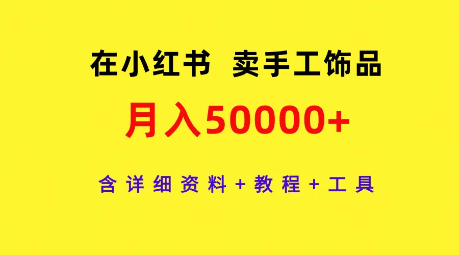 如何在小红书上创业卖手工饰品，月收入更多 ，详细教程与工具分享-网赚项目