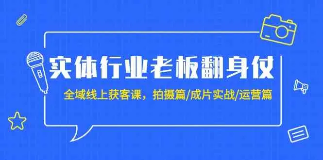 实体行业老板的全域线上获客秘籍：拍摄、成片与运营实战详解-网赚项目