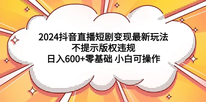 探索2024年最新抖音直播短剧变现玩法，轻松零基础实现每天更多收入-网赚项目