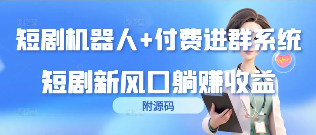 探索短剧市场新风口：机器人 付费进群系统，解锁躺赚收益（附源码）-网赚项目