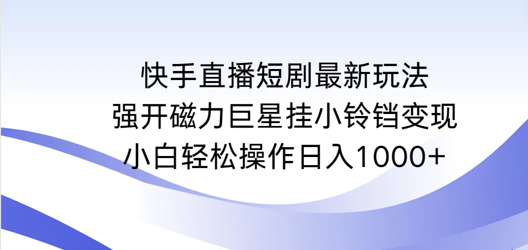 探索快手直播短剧新玩法：磁力巨星挂小铃铛变现攻略-网赚项目