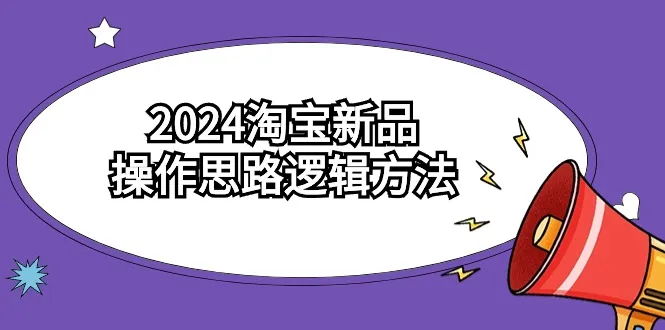 探索淘宝新品操作逻辑：解密2024年最佳策略-网赚项目