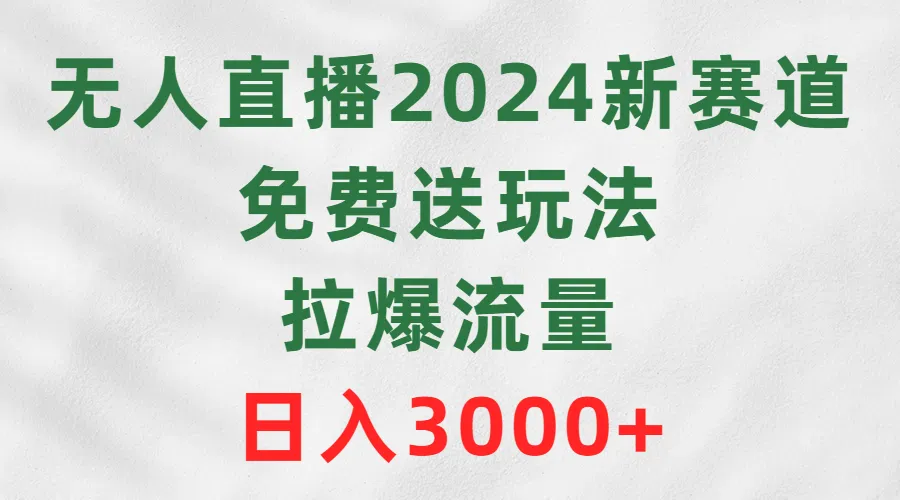 探索未来：2024年无人直播新赛道，实现零投资日收入更多 ！-网赚项目