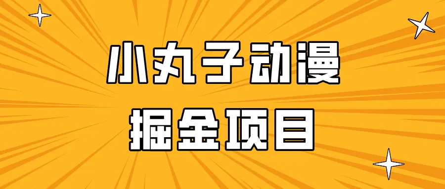 探索小丸子动漫掘金项目：每天更多增收，轻松上手，适合所有人！-网赚项目