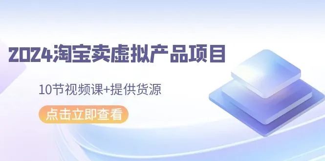 2024淘宝卖虚拟产品项目， 提供货源-网赚项目