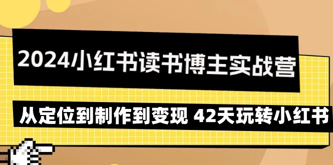 42天成为小红书读书博主实战营：从定位到创作到变现，完整攻略揭秘！-网赚项目