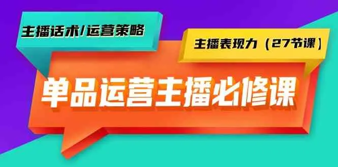 提升主播实力：深度解析单品运营实操技巧和表现力训练-网赚项目