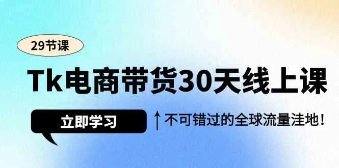 Tk电商带货30天线上课，开启全球流量新纪元！-网赚项目