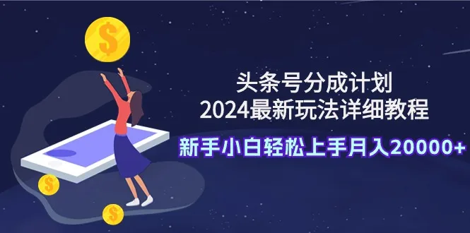 头条号分成计划：2024最新玩法详细教程，AI助力新手小白轻松月收入更多-网赚项目