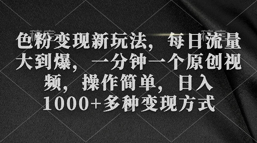 挖掘男人的“好色”天性：免费揭秘色粉变现新玩法，每日流量大爆，一分钟一个原创视频，操作简单，日增上千不是梦-网赚项目