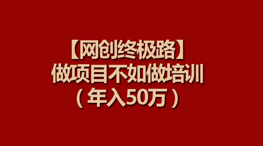 网创终极路：从项目到培训，打造年入更多万的成功之路-网赚项目