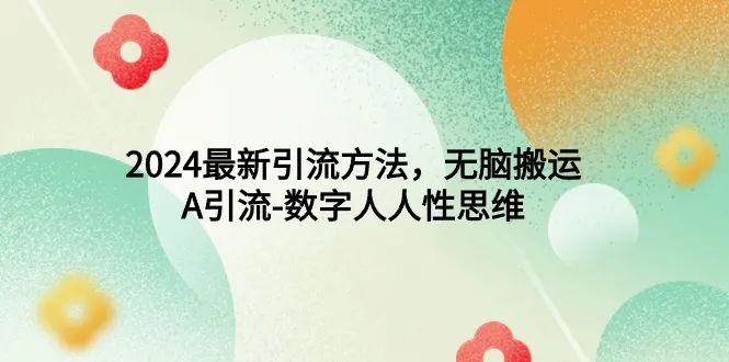 无脑搬运：2024年最新引流方法，A引流-数字人人性思维-网赚项目