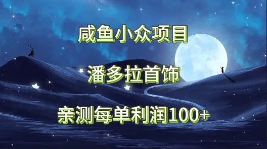 咸鱼小众项目揭秘：潘多拉首饰低买高卖赚利润攻略-网赚项目