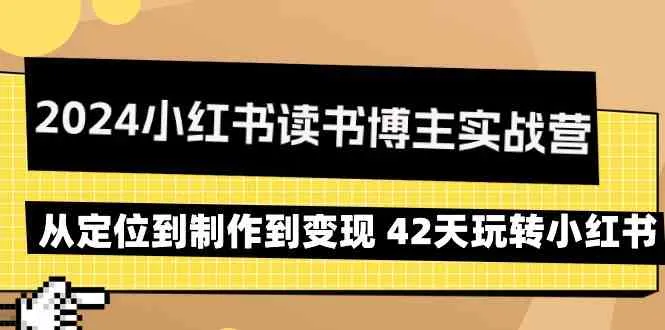 小红书读书博主实战营：42天全攻略，从定位到创作到变现！-网赚项目