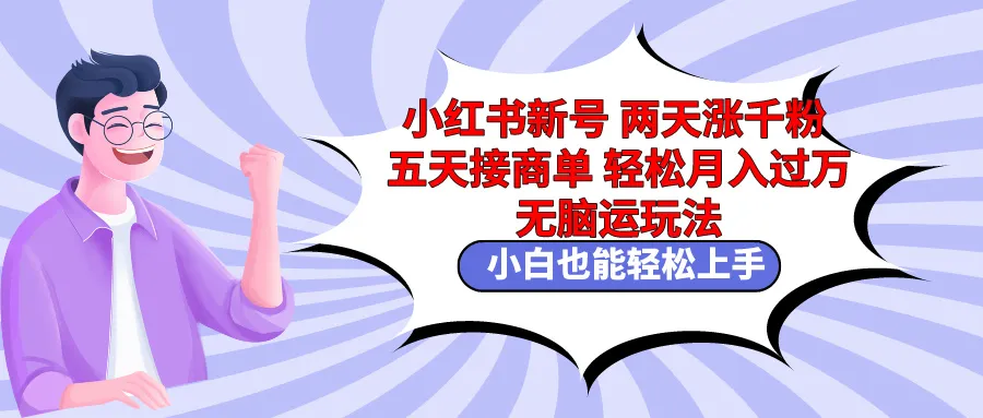 小红书新号两天涨千粉五天接商单轻松月增更多 无脑搬运玩法 小白也能轻松上手-网赚项目