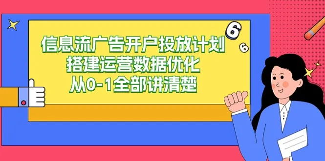 信息流-广告开户投放计划搭建运营数据优化，从0-1全部讲清楚-网赚项目