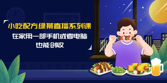 用一部手机或电脑创收的新方法：小吃配方绿幕直播系列课程-网赚项目