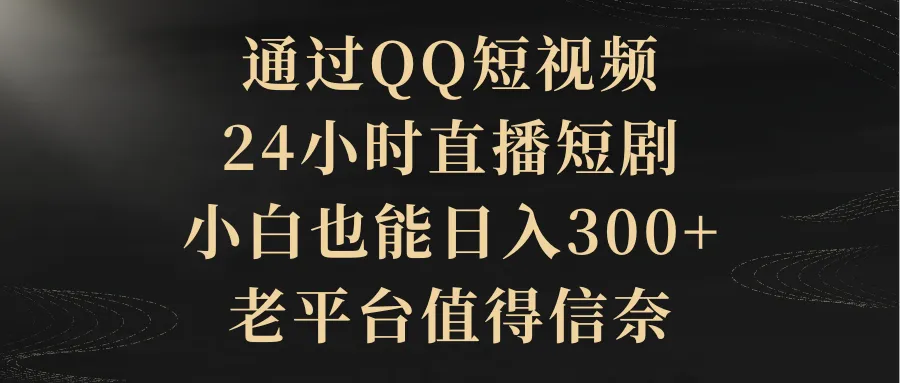 在QQ平台如何通过短视频和24小时直播剧实现日收入更多 ？-网赚项目