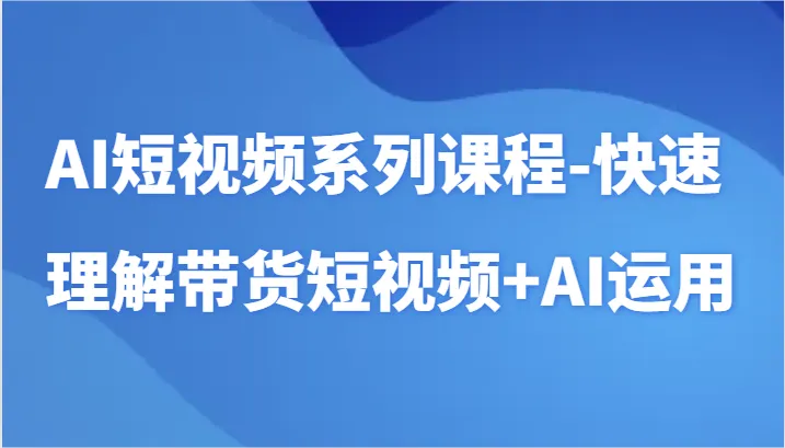 掌握AI短视频艺术：带货与创意无限-网赚项目