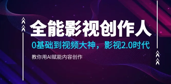 掌握全能影视技能，从新手到大神！教你用AI打造创作之路-网赚项目