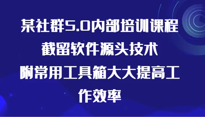 掌握社群5.0内部培训：截取软件源头技术，提升工作效率-网赚项目