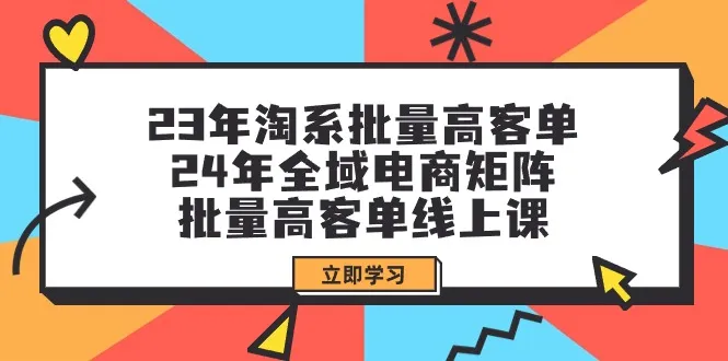 掌握淘宝电商新趋势：23年批量高客单 24年全域电商矩阵课程解析-网赚项目