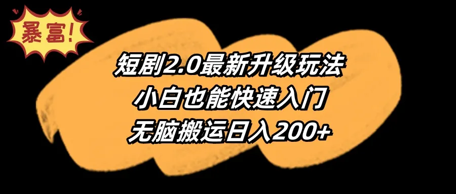 掌握最新短剧2.0升级玩法，轻松无脑搬运日收入更多 ，小白也能快速入门！-网赚项目